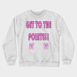 Get to the Pointe!! Funny Ballet Shirt Crewneck Sweatshirt